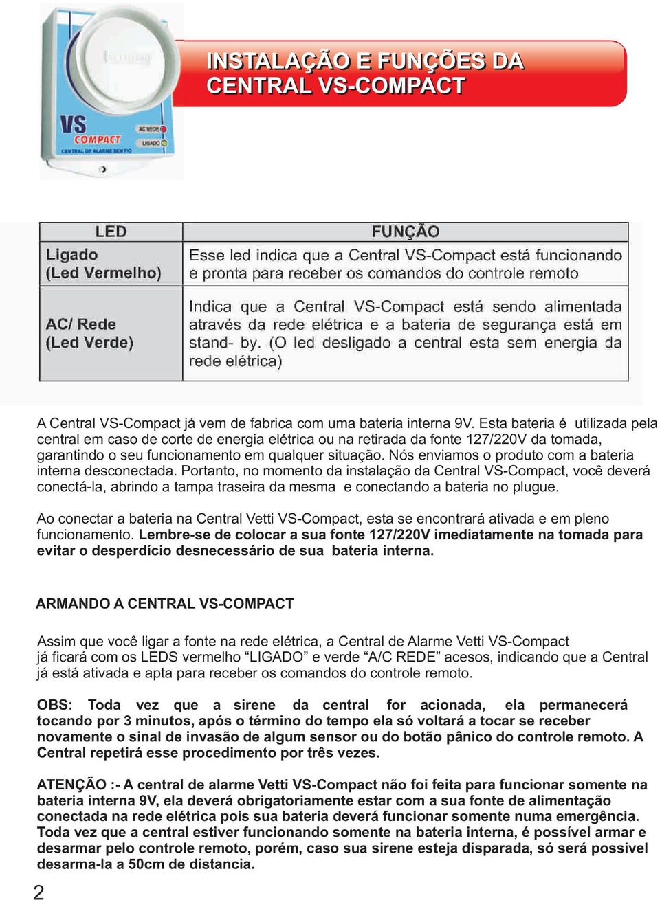 Nós enviamos o produto com a bateria interna desconectada.