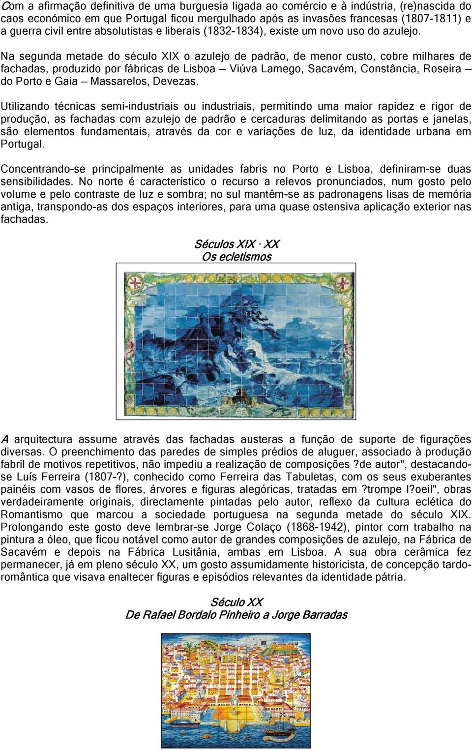 Na segunda metade do século XIX o azulejo de padrão, de menor custo, cobre milhares de fachadas, produzido por fábricas de Lisboa Viúva Lamego, Sacavém, Constância, Roseira do Porto e Gaia