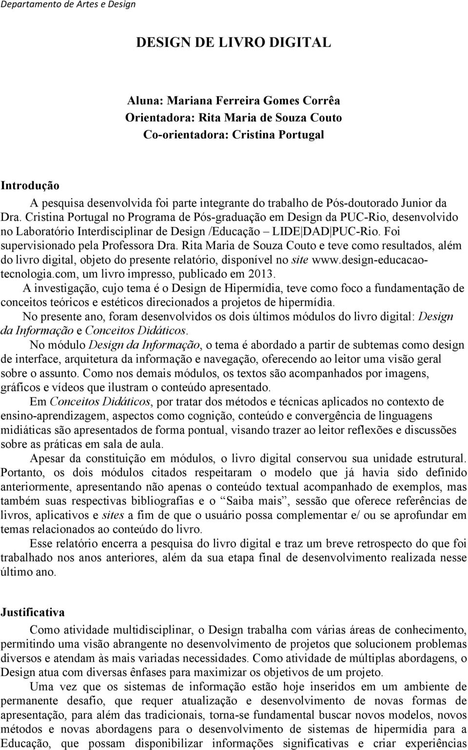 Foi supervisionado pela Professora Dra. Rita Maria de Souza Couto e teve como resultados, além do livro digital, objeto do presente relatório, disponível no site www.design-educacaotecnologia.