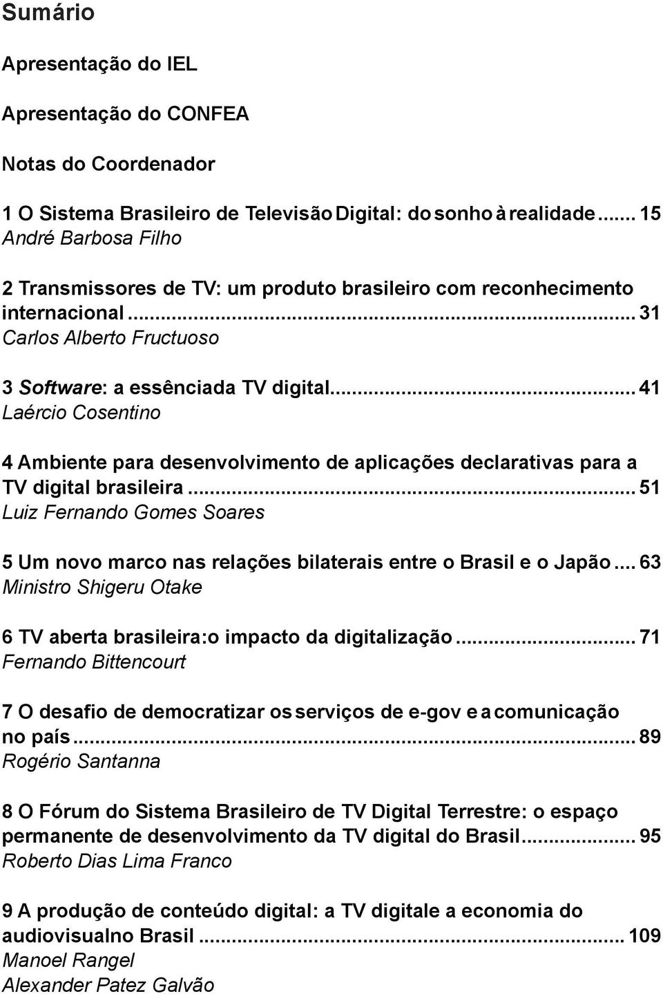 .. 41 Laércio Cosentino 4 Ambiente para desenvolvimento de aplicações declarativas para a TV digital brasileira.