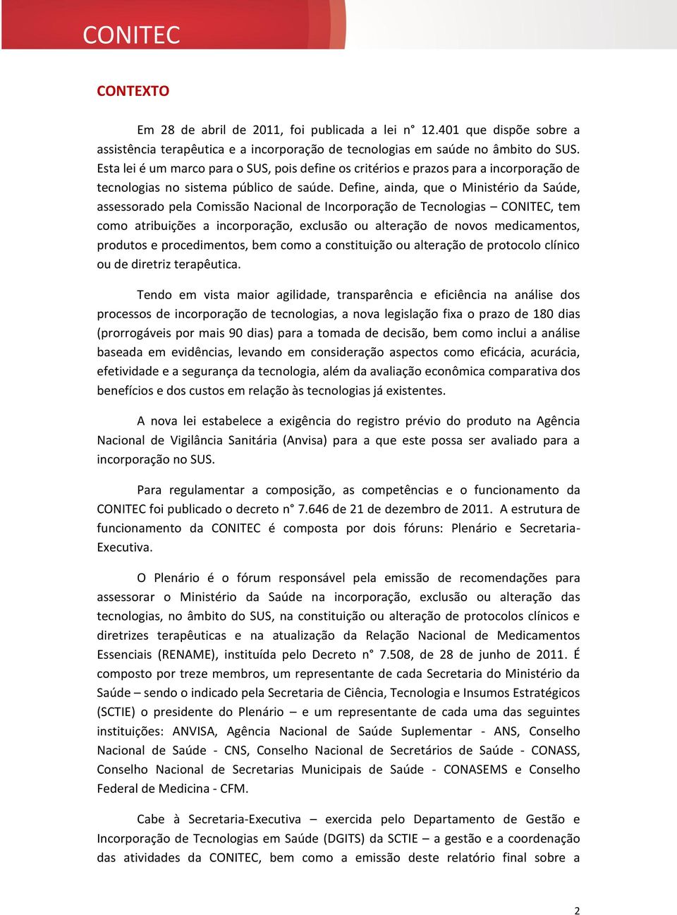 Define, ainda, que o Ministério da Saúde, assessorado pela Comissão Nacional de Incorporação de Tecnologias CONITEC, tem como atribuições a incorporação, exclusão ou alteração de novos medicamentos,