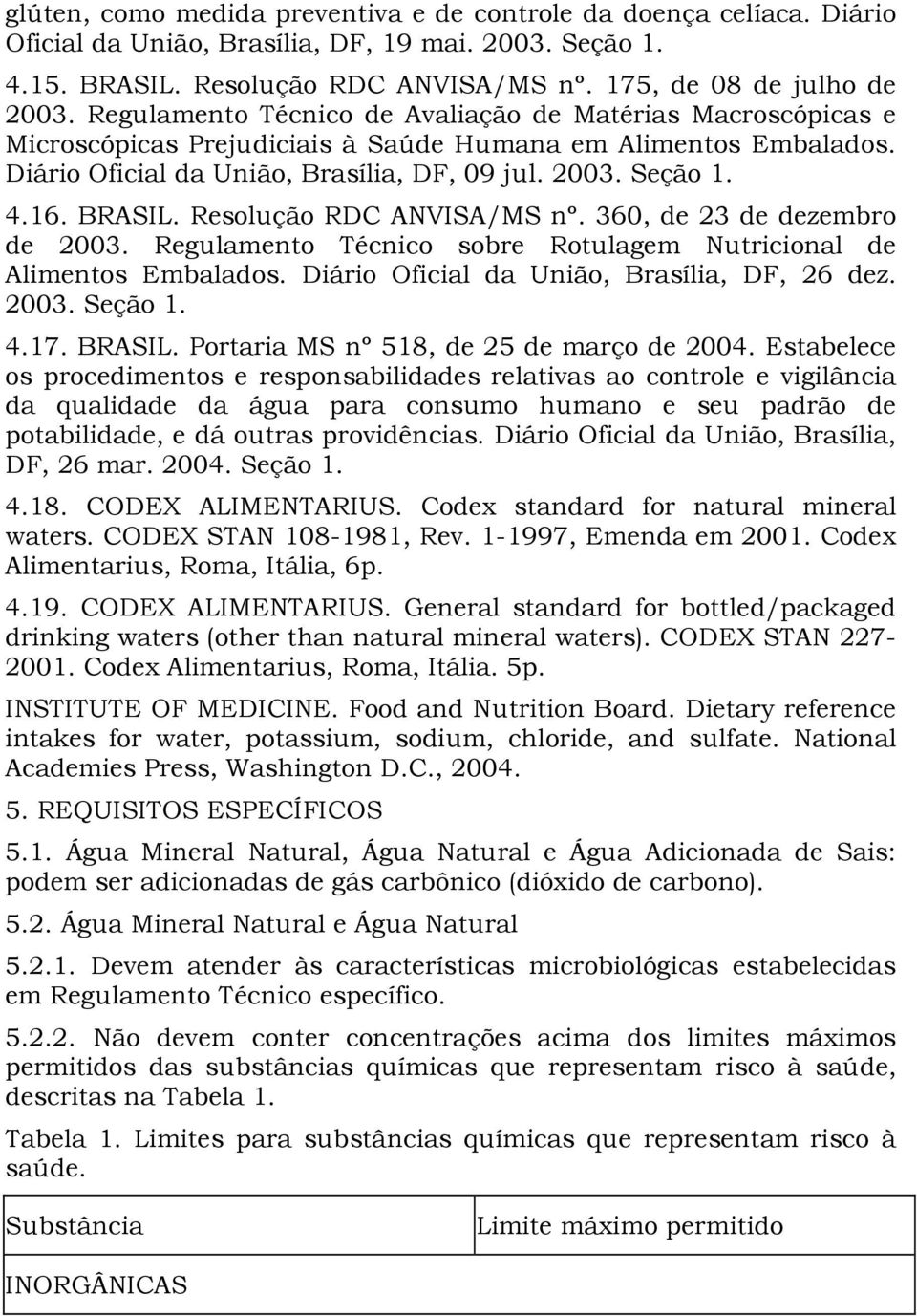 BRASIL. Resolução RDC ANVISA/MS nº. 360, de 23 de dezembro de 2003. Regulamento Técnico sobre Rotulagem Nutricional de Alimentos Embalados. Diário Oficial da União, Brasília, DF, 26 dez. 2003. Seção 1.