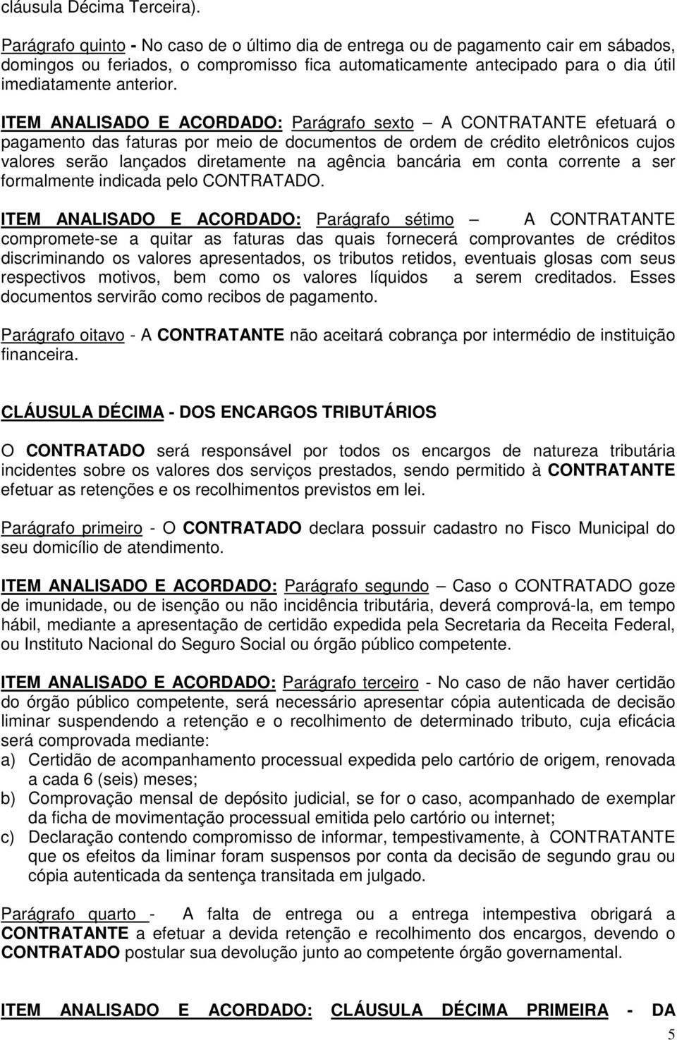 ITEM ANALISADO E ACORDADO: Parágrafo sexto A CONTRATANTE efetuará o pagamento das faturas por meio de documentos de ordem de crédito eletrônicos cujos valores serão lançados diretamente na agência