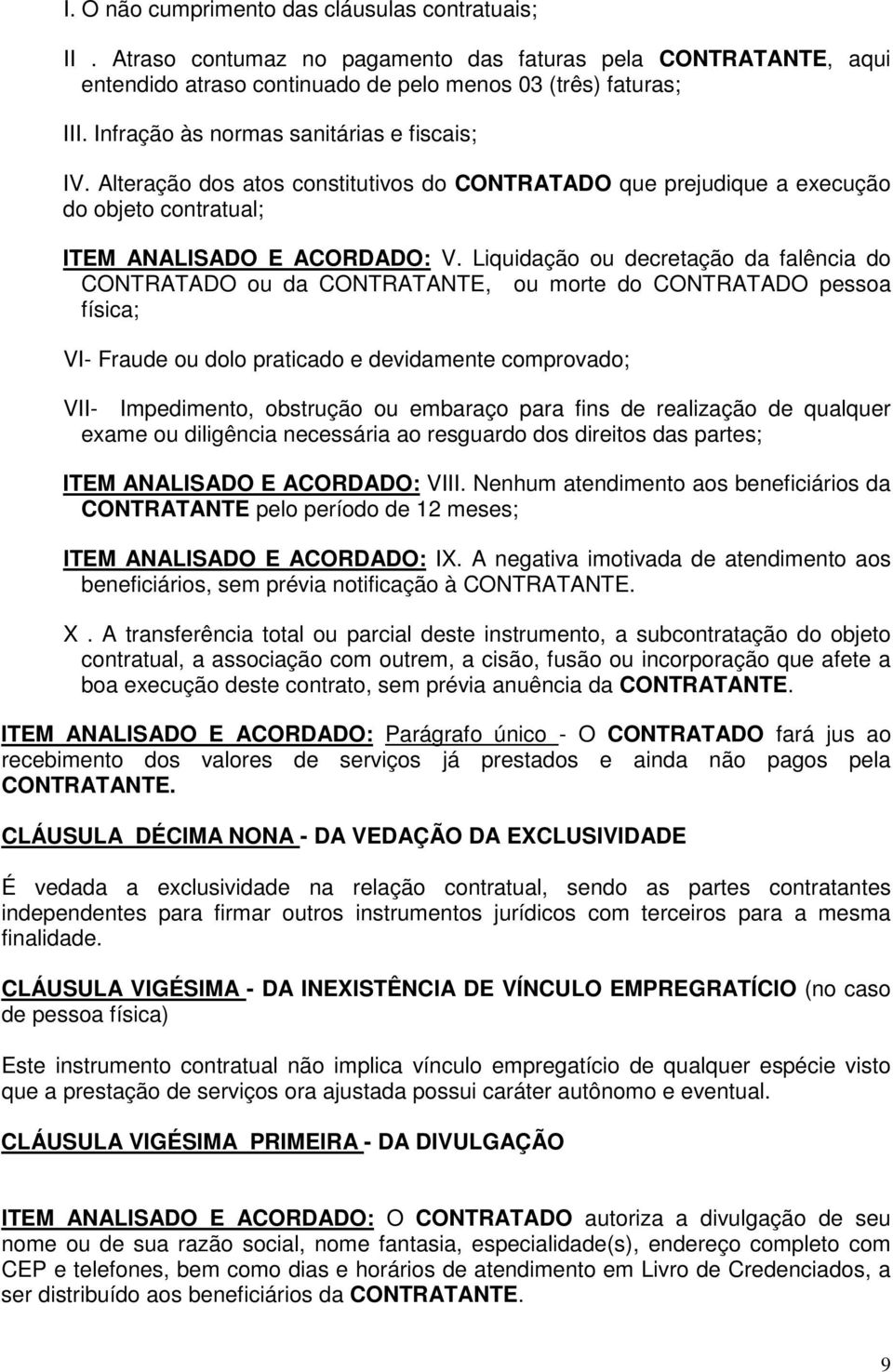 Liquidação ou decretação da falência do CONTRATADO ou da CONTRATANTE, ou morte do CONTRATADO pessoa física; VI- Fraude ou dolo praticado e devidamente comprovado; VII- Impedimento, obstrução ou