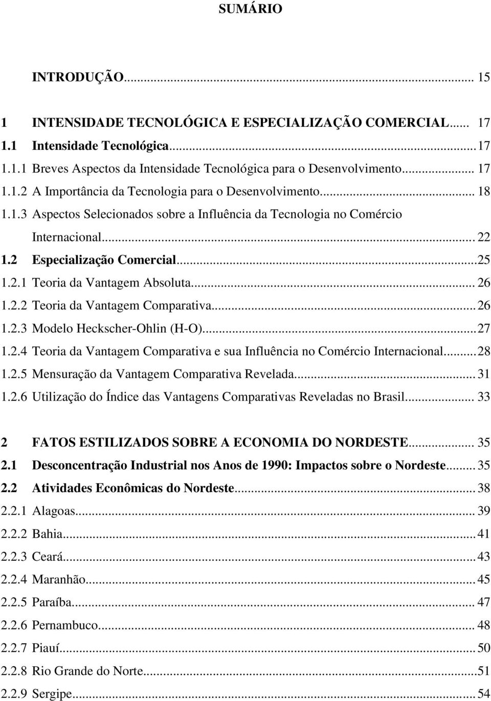 .. 26 1.2.3 Modelo Heckscher-Ohlin (H-O)... 27 1.2.4 Teoria da Vantagem Comparativa e sua Influência no Comércio Internacional... 28 1.2.5 Mensuração da Vantagem Comparativa Revelada... 31 1.2.6 Utilização do Índice das Vantagens Comparativas Reveladas no Brasil.