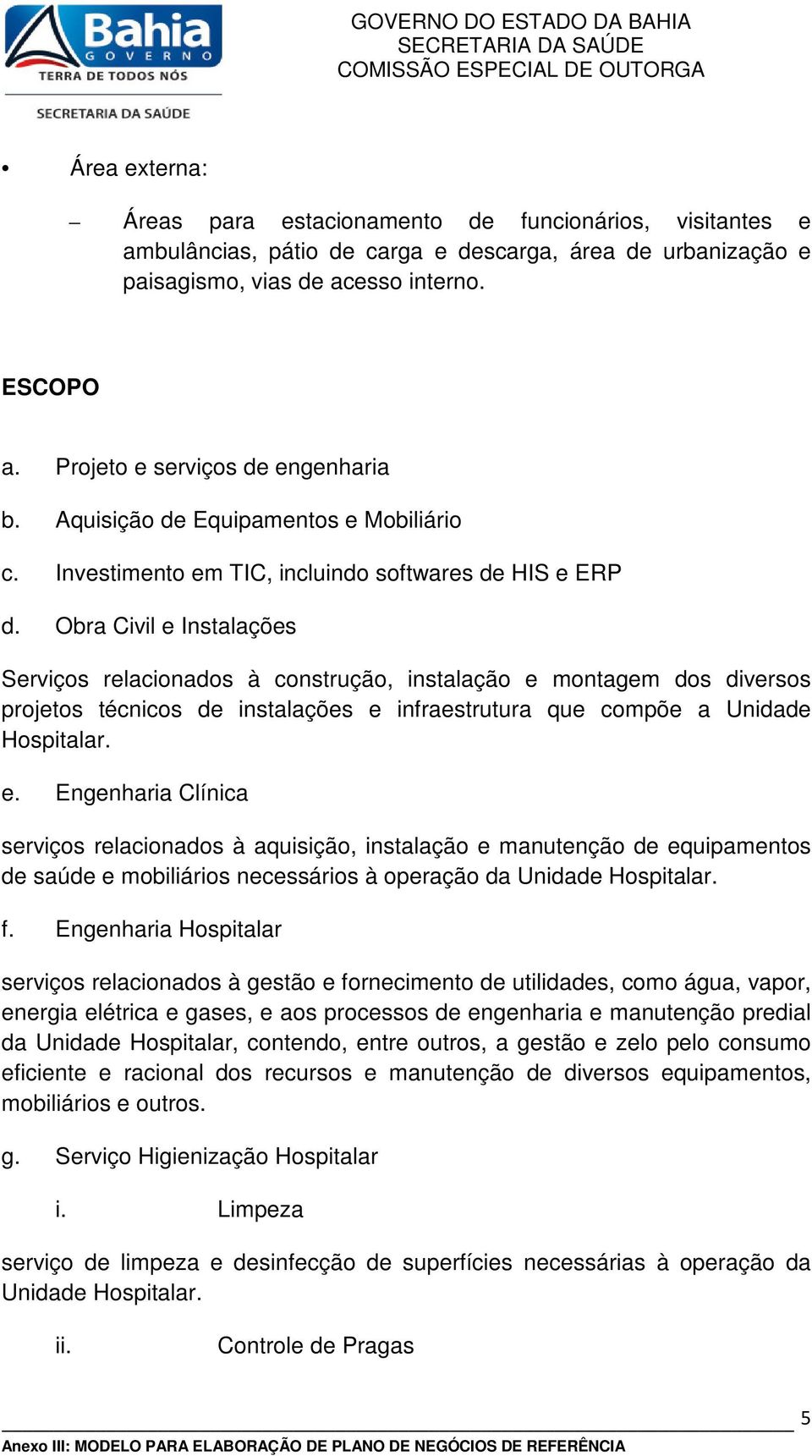 Obra Civil e Instalações Serviços relacionados à construção, instalação e montagem dos diversos projetos técnicos de instalações e infraestrutura que compõe a Unidade Hospitalar. e. Engenharia Clínica serviços relacionados à aquisição, instalação e manutenção de equipamentos de saúde e mobiliários necessários à operação da Unidade Hospitalar.