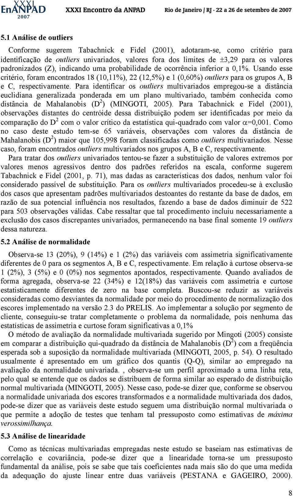 Usando esse critério, foram encontrados 18 (10,11%), 22 (12,5%) e 1 (0,60%) outliers para os grupos A, B e C, respectivamente.