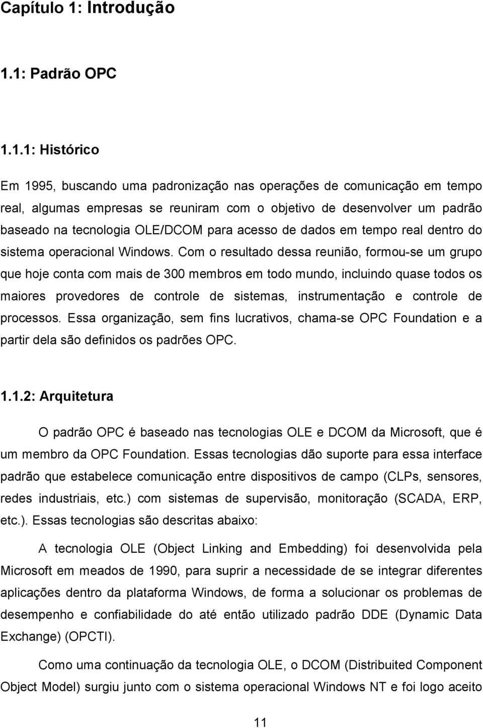 1: Padrão OPC 1.1.1: Histórico Em 1995, buscando uma padronização nas operações de comunicação em tempo real, algumas empresas se reuniram com o objetivo de desenvolver um padrão baseado na