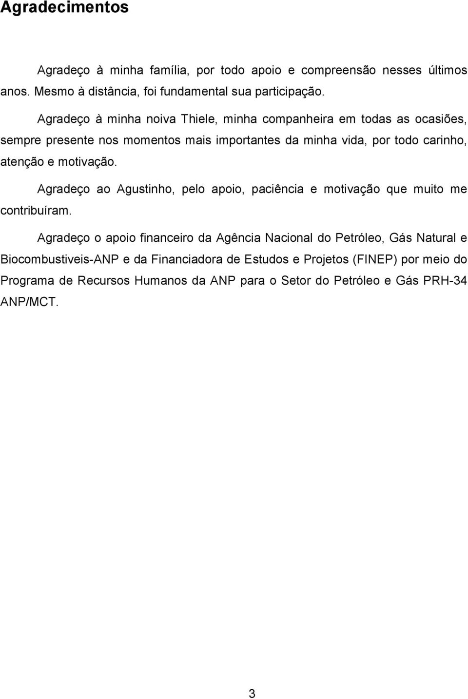 motivação. Agradeço ao Agustinho, pelo apoio, paciência e motivação que muito me contribuíram.