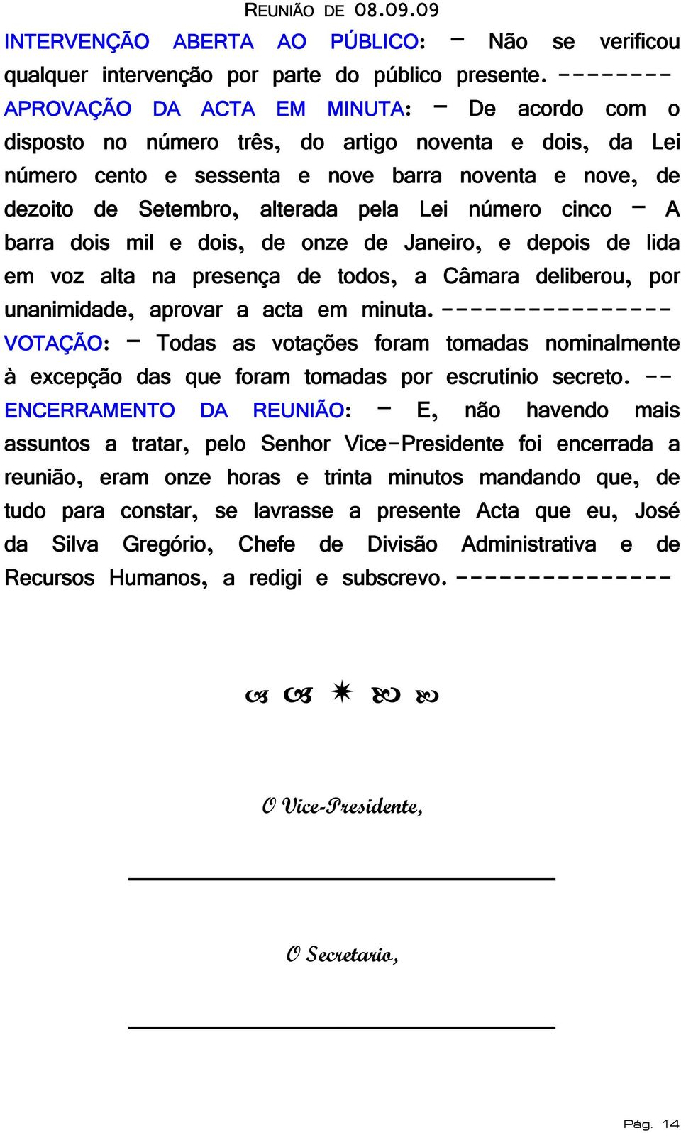 pela Lei número cinco A barra dois mil e dois, de onze de Janeiro, e depois de lida em voz alta na presença de todos, a Câmara deliberou, por unanimidade, aprovar a acta em minuta.