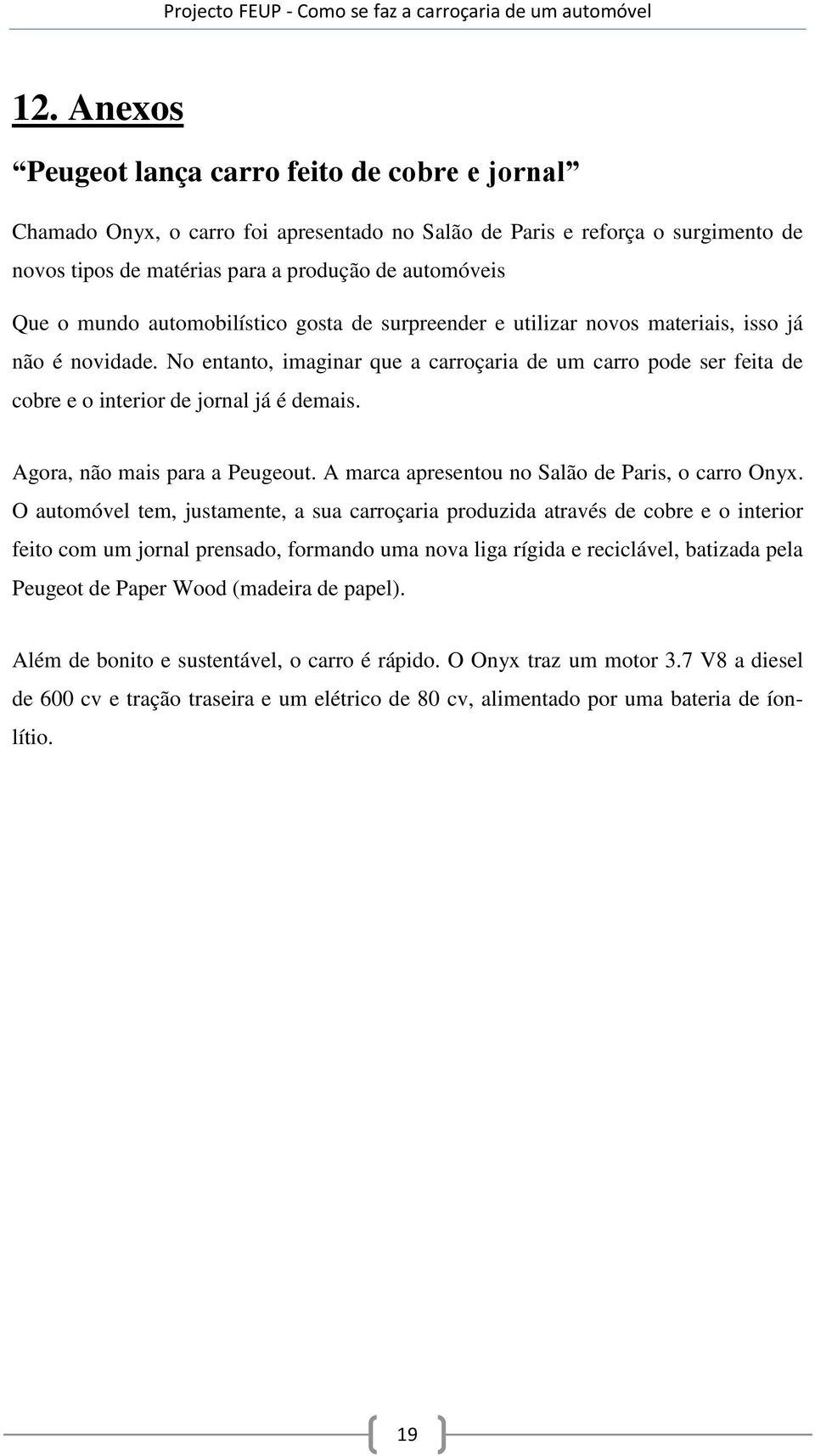 No entanto, imaginar que a carroçaria de um carro pode ser feita de cobre e o interior de jornal já é demais. Agora, não mais para a Peugeout. A marca apresentou no Salão de Paris, o carro Onyx.