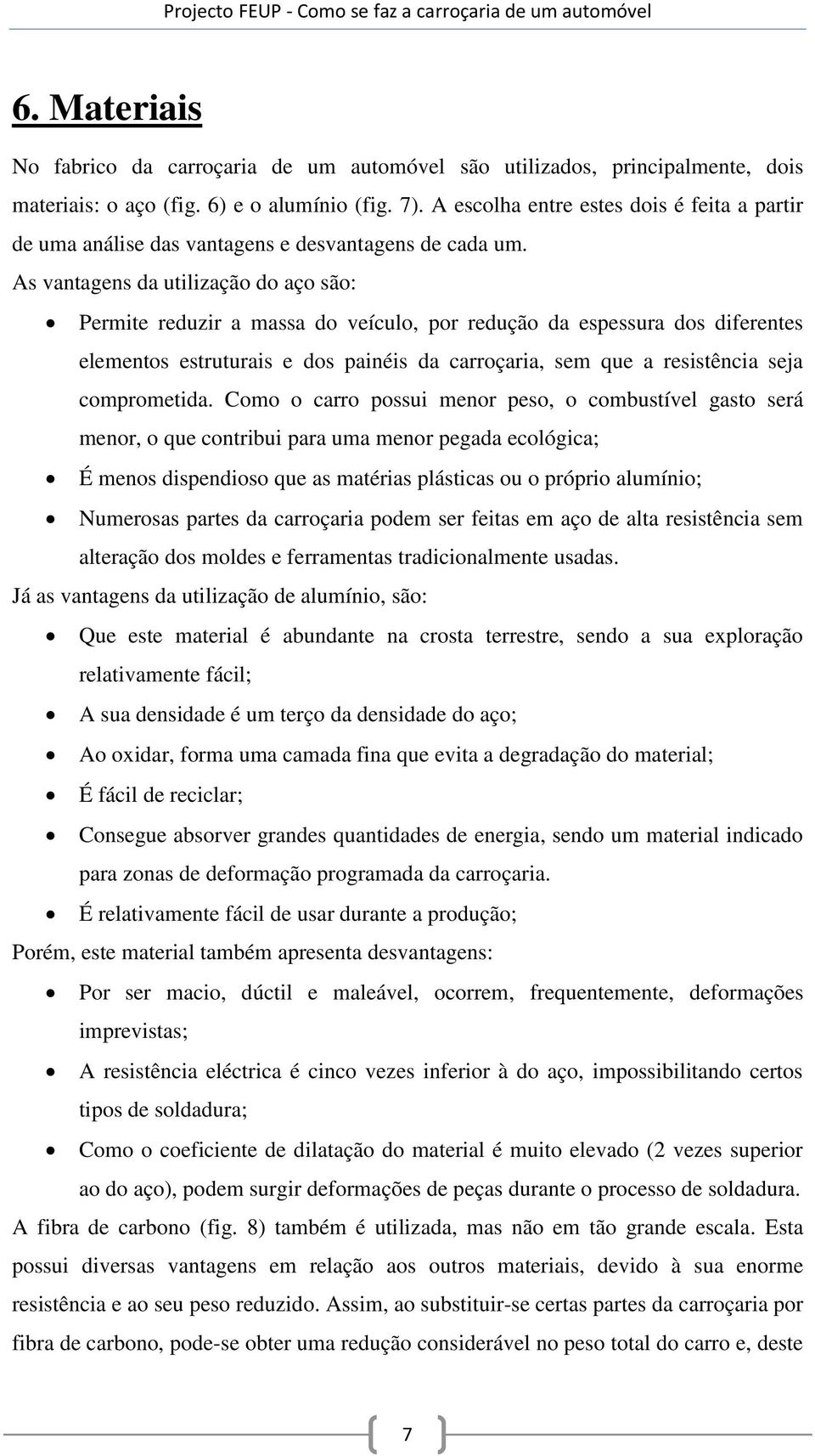 As vantagens da utilização do aço são: Permite reduzir a massa do veículo, por redução da espessura dos diferentes elementos estruturais e dos painéis da carroçaria, sem que a resistência seja