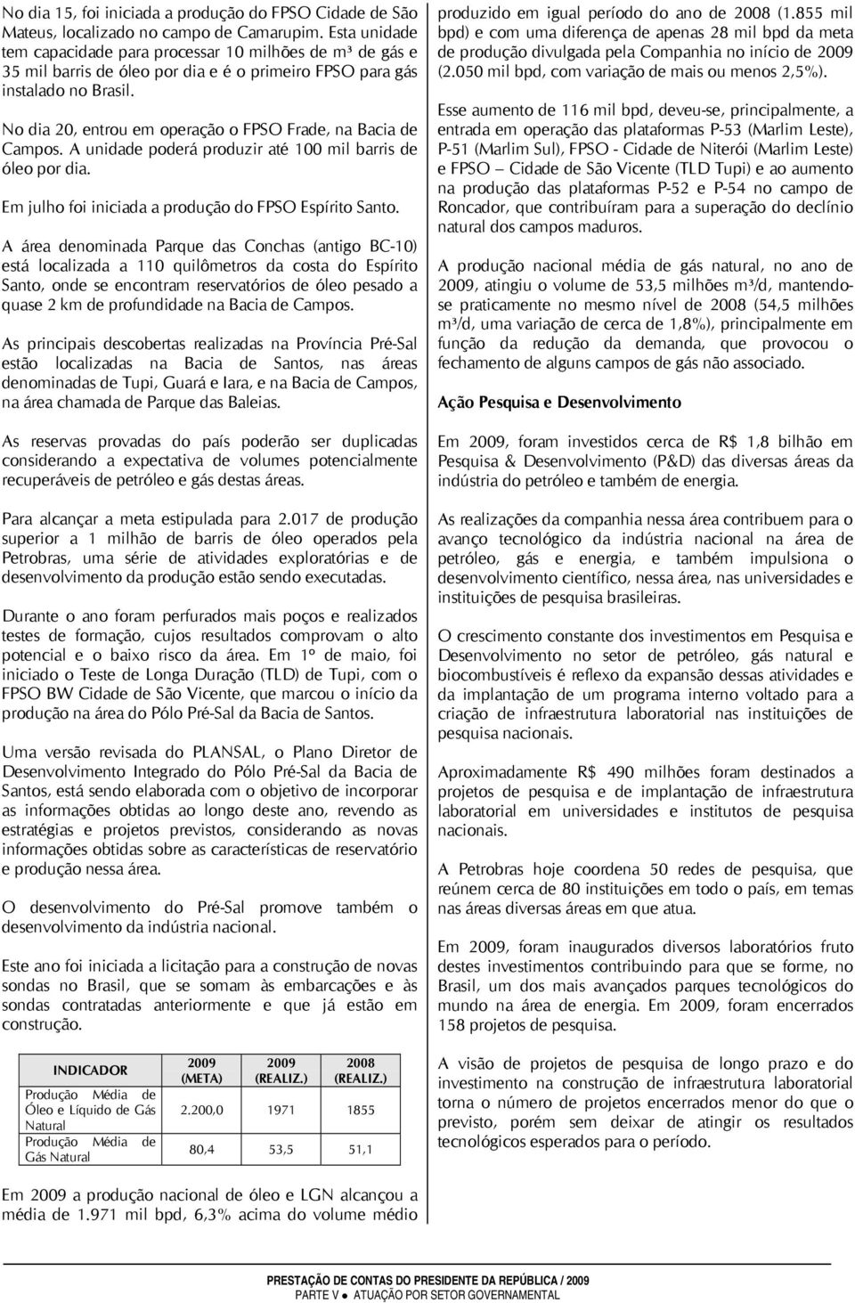 No dia 20, entrou em operação o FPSO Frade, na Bacia de Campos. A unidade poderá produzir até 100 mil barris de óleo por dia. Em julho foi iniciada a produção do FPSO Espírito Santo.