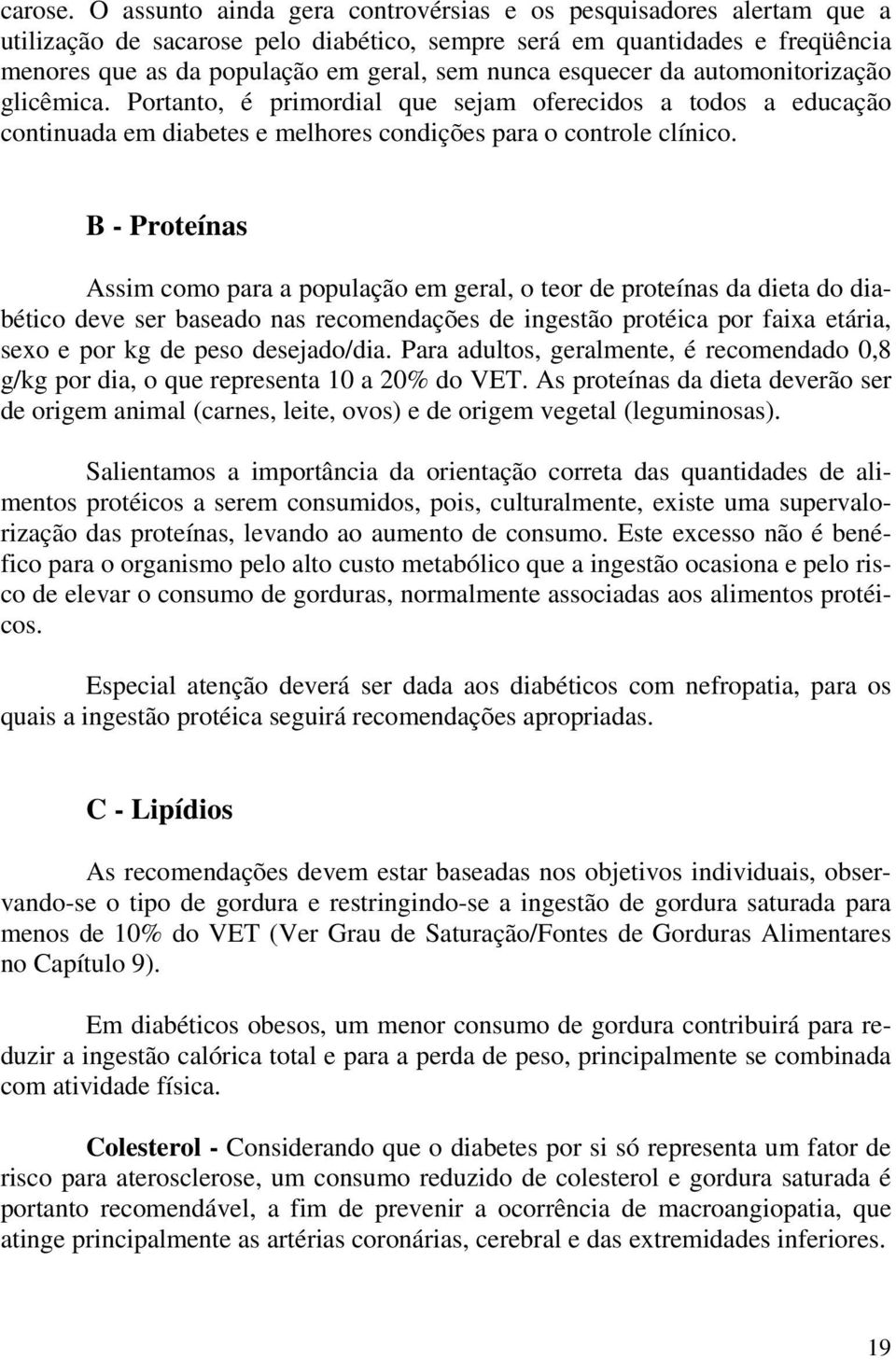 esquecer da automonitorização glicêmica. Portanto, é primordial que sejam oferecidos a todos a educação continuada em diabetes e melhores condições para o controle clínico.