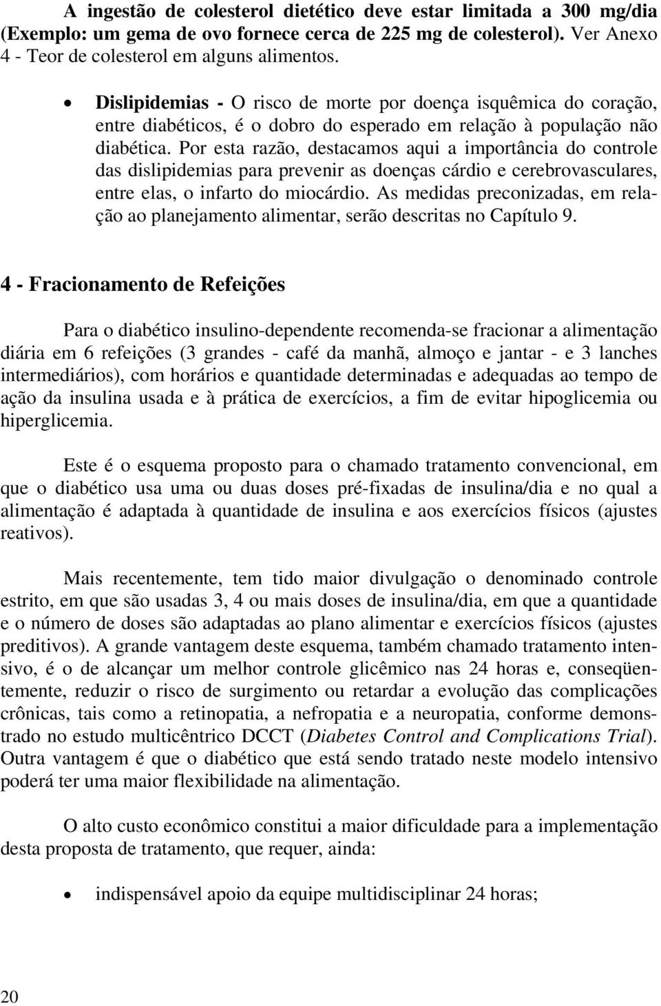 Por esta razão, destacamos aqui a importância do controle das dislipidemias para prevenir as doenças cárdio e cerebrovasculares, entre elas, o infarto do miocárdio.