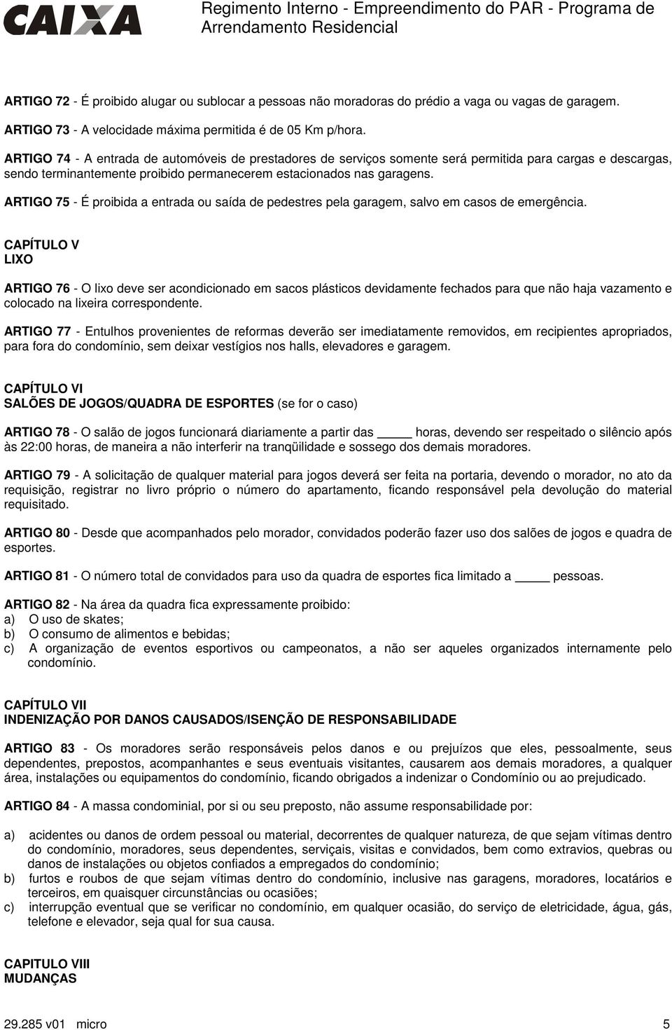 ARTIGO 75 - É proibida a entrada ou saída de pedestres pela garagem, salvo em casos de emergência.