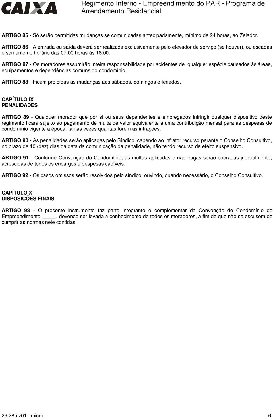 ARTIGO 87 - Os moradores assumirão inteira responsabilidade por acidentes de qualquer espécie causados às áreas, equipamentos e dependências comuns do condomínio.