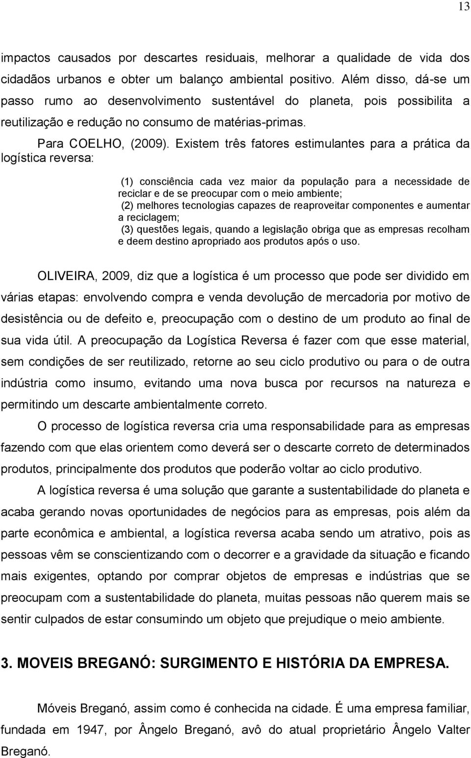 Existem três fatores estimulantes para a prática da logística reversa: (1) consciência cada vez maior da população para a necessidade de reciclar e de se preocupar com o meio ambiente; (2) melhores