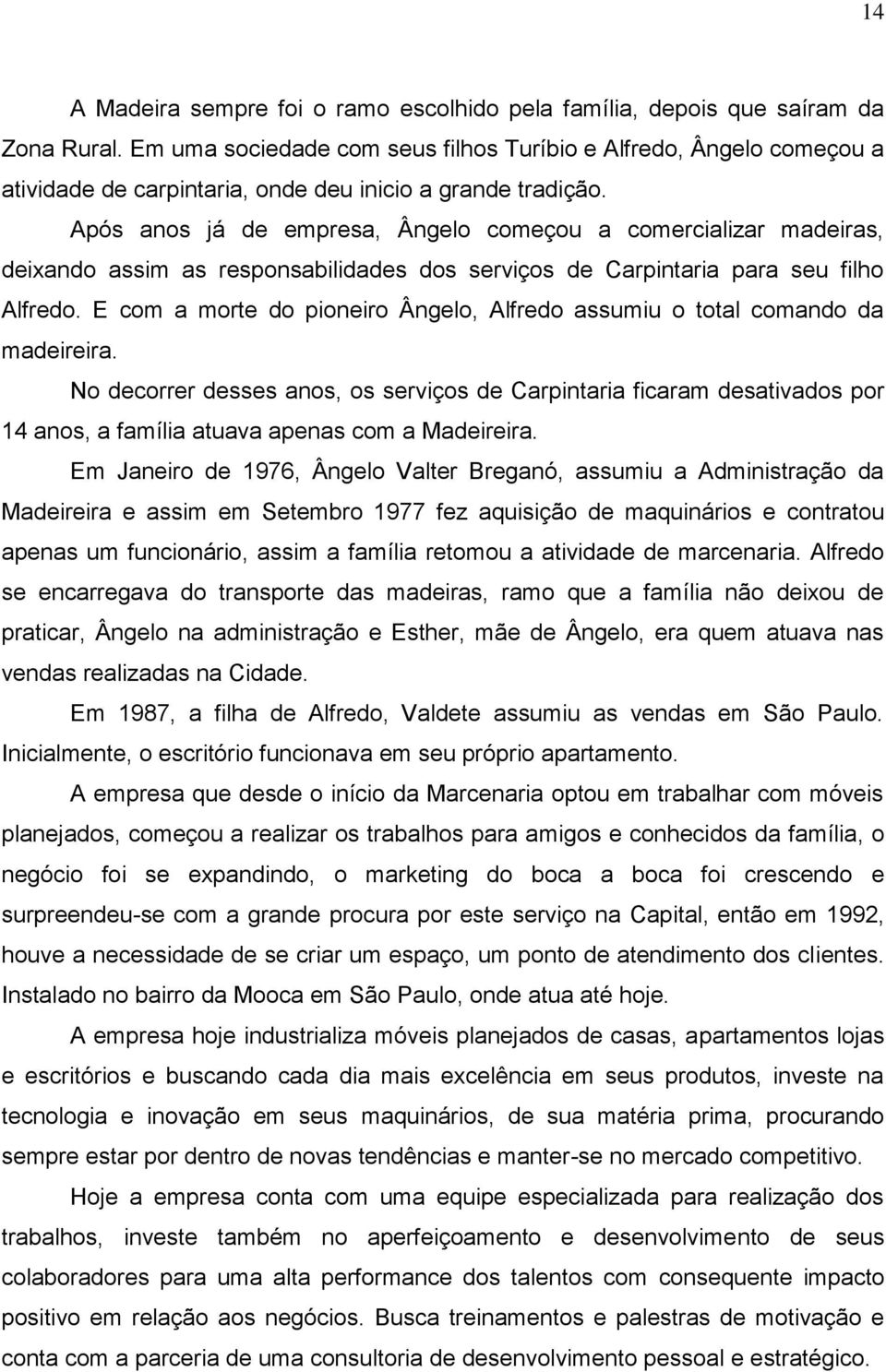 Após anos já de empresa, Ângelo começou a comercializar madeiras, deixando assim as responsabilidades dos serviços de Carpintaria para seu filho Alfredo.