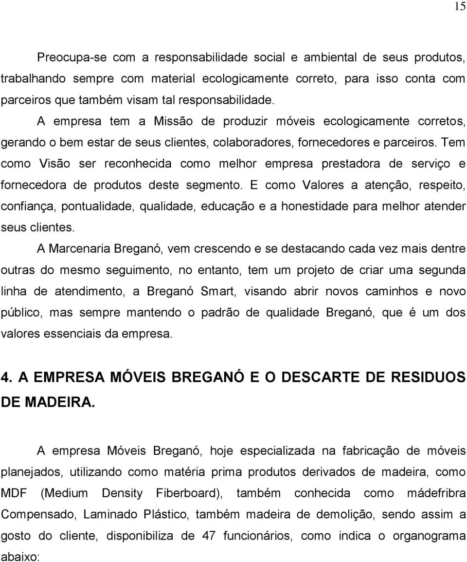 Tem como Visão ser reconhecida como melhor empresa prestadora de serviço e fornecedora de produtos deste segmento.