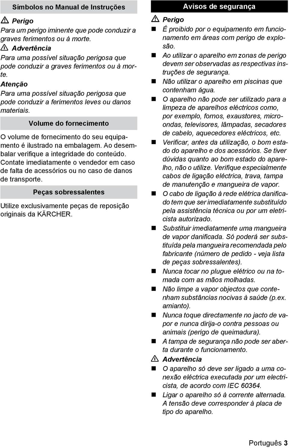 Volume do fornecimento O volume de fornecimento do seu equipamento é ilustrado na embalagem. Ao desembalar verifique a integridade do conteúdo.