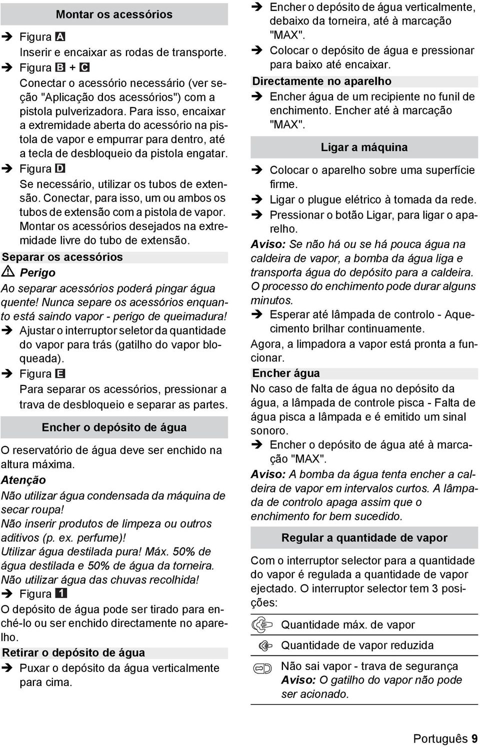 Conectar, para isso, um ou ambos os tubos de extensão com a pistola de vapor. Montar os acessórios desejados na extremidade livre do tubo de extensão.