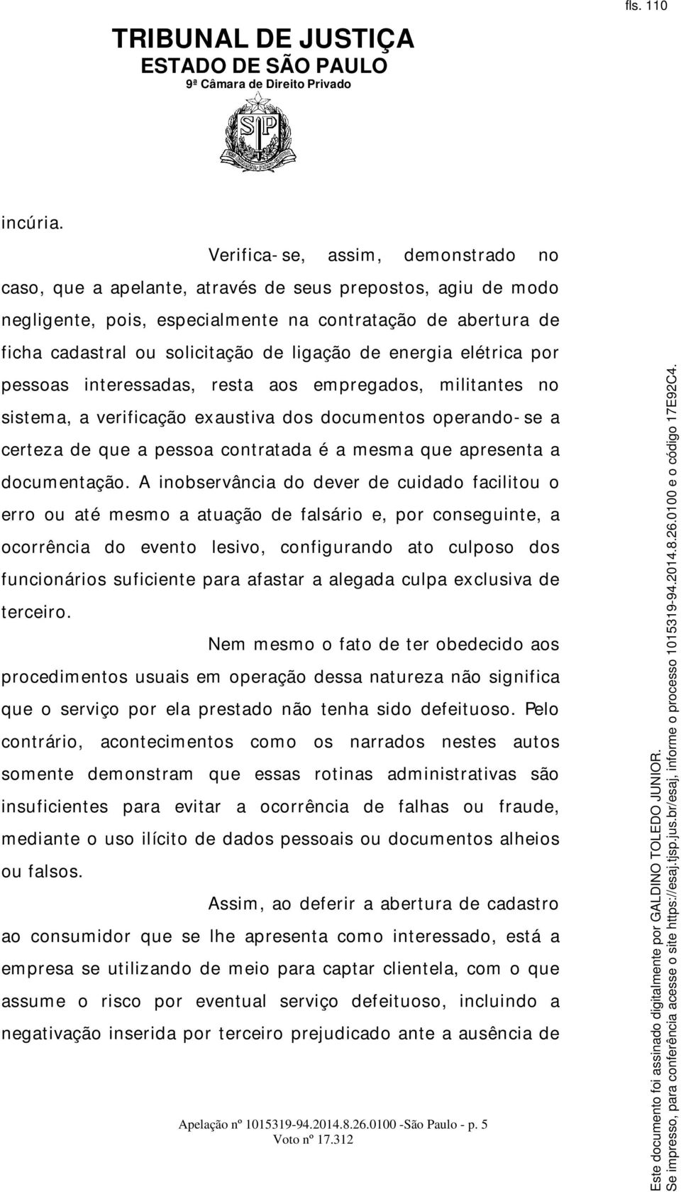 ligação de energia elétrica por pessoas interessadas, resta aos empregados, militantes no sistema, a verificação exaustiva dos documentos operando-se a certeza de que a pessoa contratada é a mesma