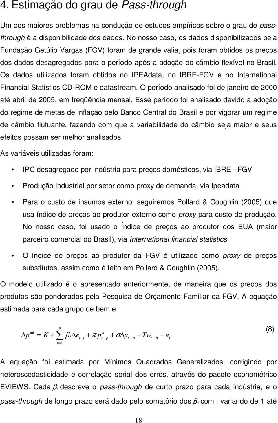 no Brasil. Os dados utilizados foram obtidos no IPEAdata, no IBRE-FGV e no International Financial Statistics CD-ROM e datastream.