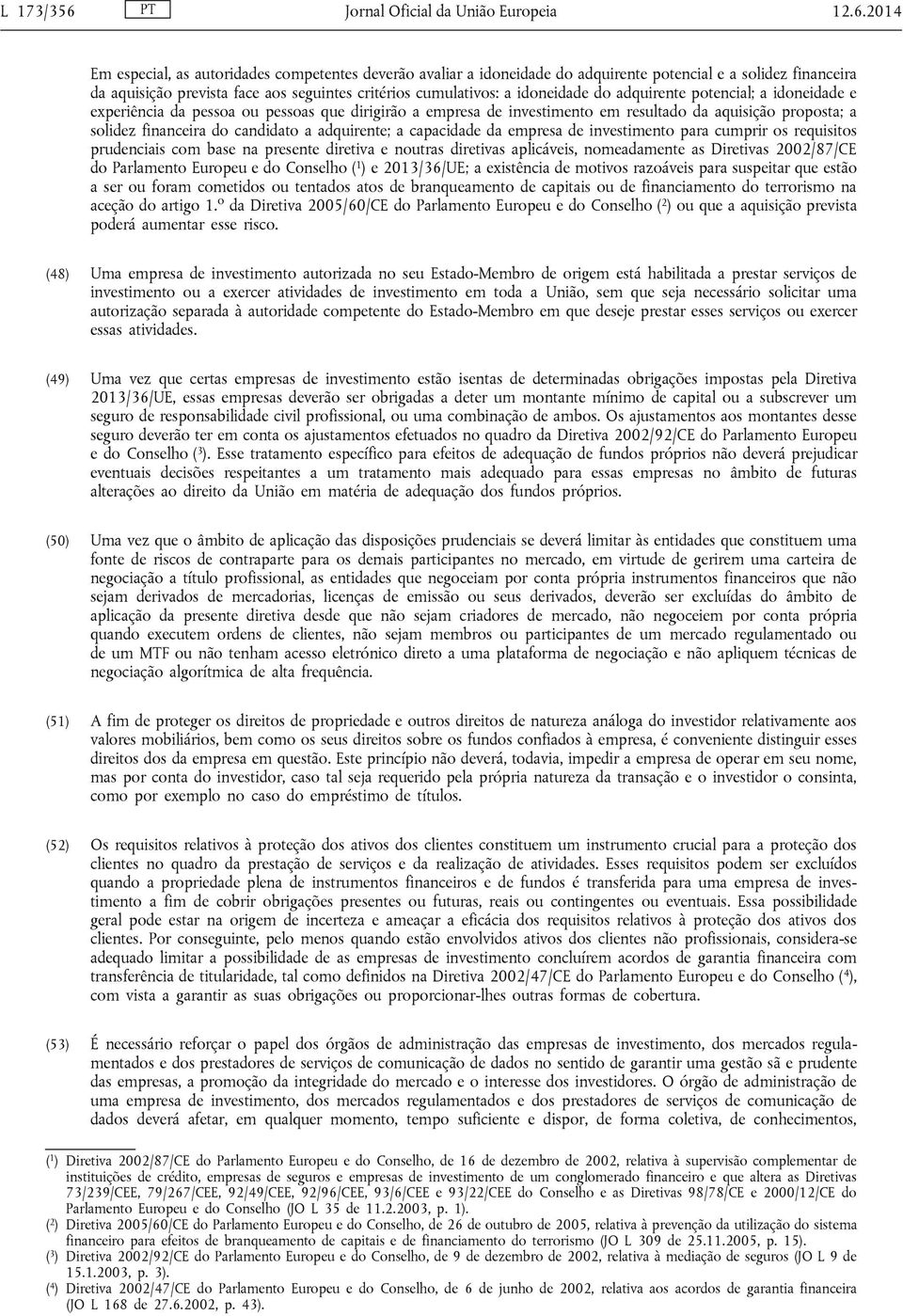 2014 Em especial, as autoridades competentes deverão avaliar a idoneidade do adquirente potencial e a solidez financeira da aquisição prevista face aos seguintes critérios cumulativos: a idoneidade