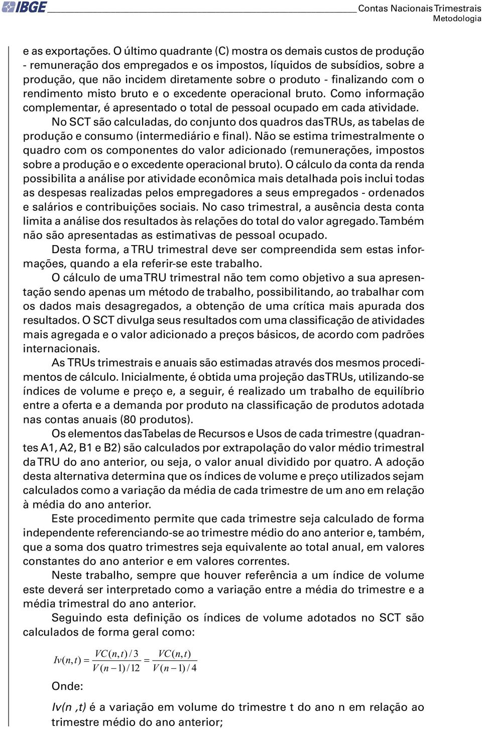 finalizando com o rendimento misto bruto e o excedente operacional bruto. Como informação complementar, é apresentado o total de pessoal ocupado em cada atividade.