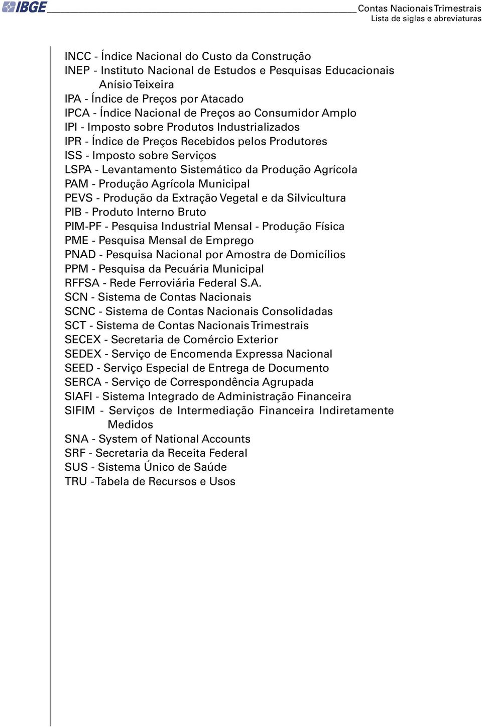 LSPA - Levantamento Sistemático da Produção Agrícola PAM - Produção Agrícola Municipal PEVS - Produção da Extração Vegetal e da Silvicultura PIB - Produto Interno Bruto PIM-PF - Pesquisa Industrial