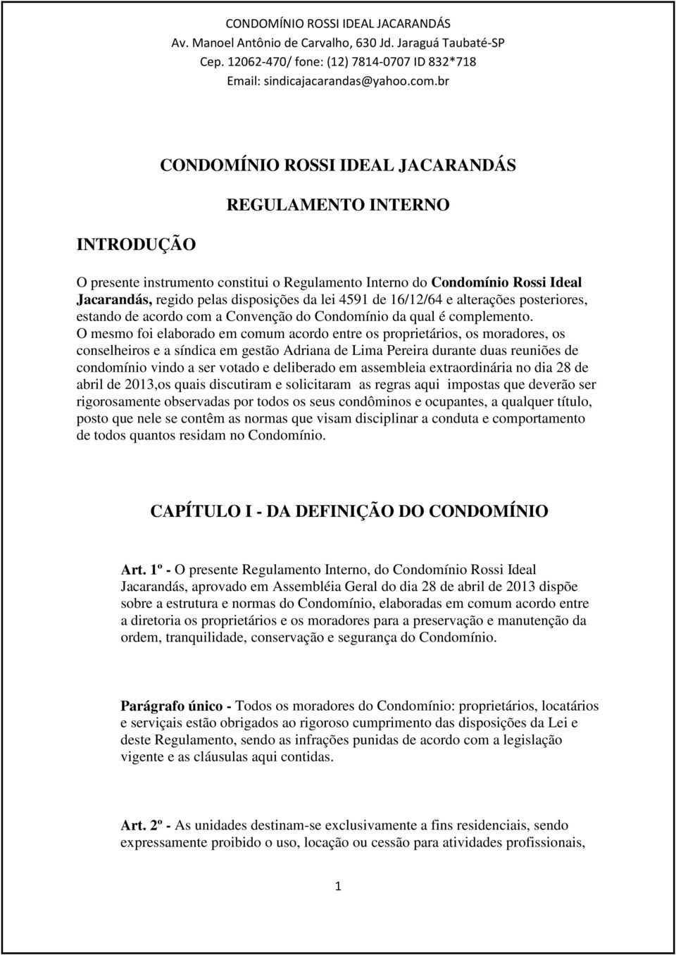 O mesmo foi elaborado em comum acordo entre os proprietários, os moradores, os conselheiros e a síndica em gestão Adriana de Lima Pereira durante duas reuniões de condomínio vindo a ser votado e