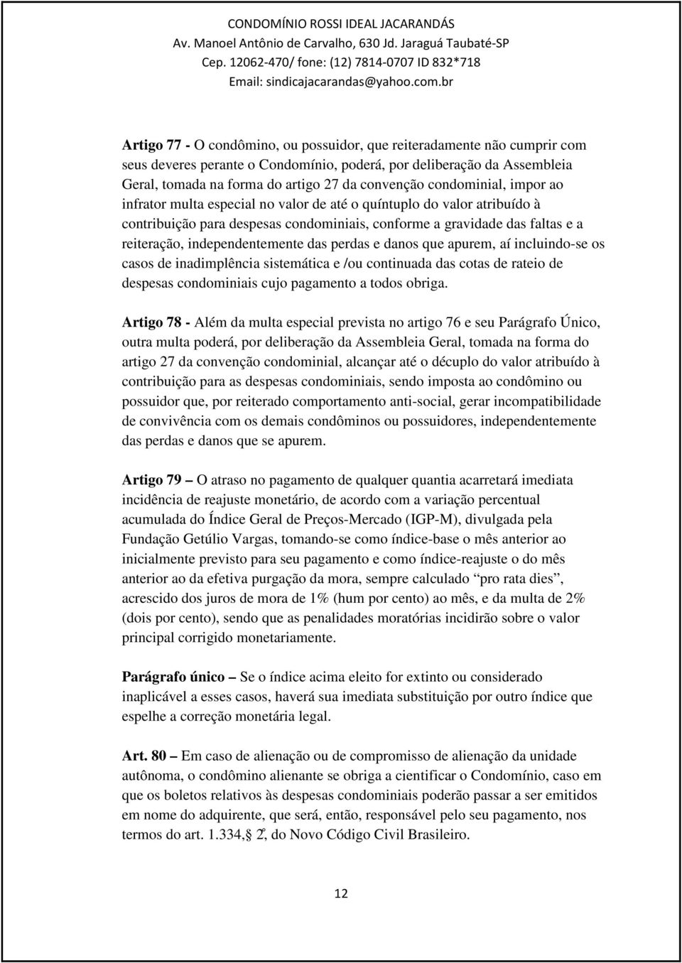 independentemente das perdas e danos que apurem, aí incluindo-se os casos de inadimplência sistemática e /ou continuada das cotas de rateio de despesas condominiais cujo pagamento a todos obriga.