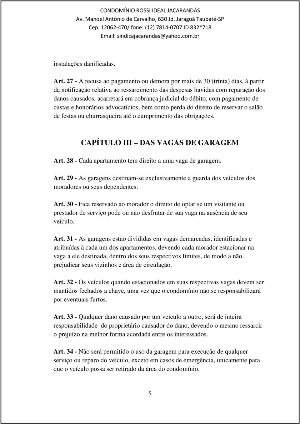 judicial do débito, com pagamento de custas e honorários advocatícios, bem como perda do direito de reservar o salão de festas ou churrasqueira até o cumprimento das obrigações.