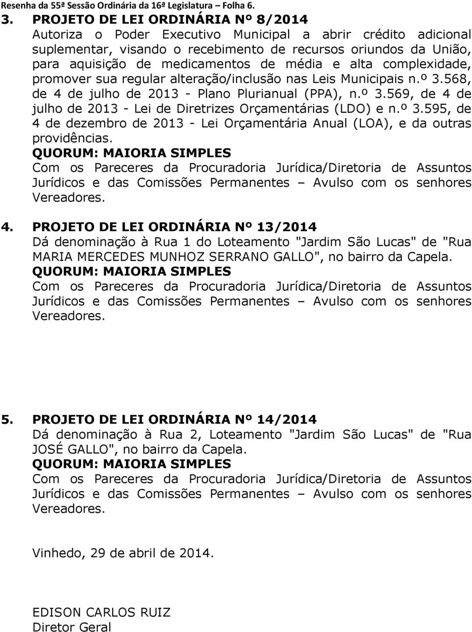 média e alta complexidade, promover sua regular alteração/inclusão nas Leis Municipais n.º 3.568, de 4 de julho de 2013 - Plano Plurianual (PPA), n.º 3.569, de 4 de julho de 2013 - Lei de Diretrizes Orçamentárias (LDO) e n.