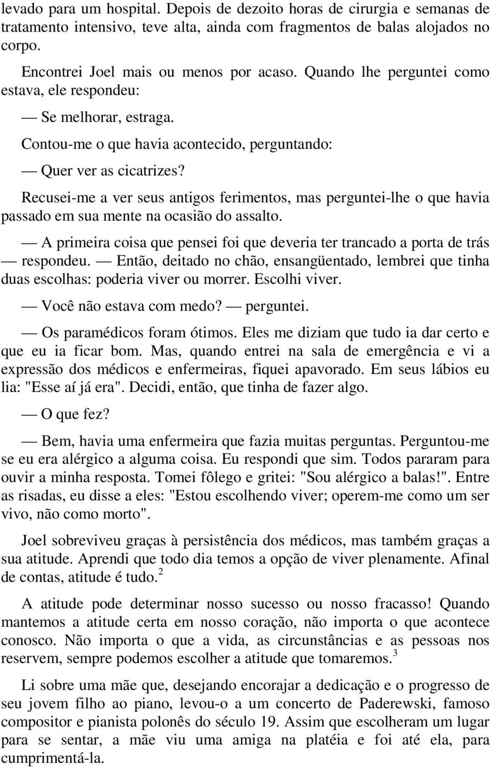 Recusei-me a ver seus antigos ferimentos, mas perguntei-lhe o que havia passado em sua mente na ocasião do assalto. A primeira coisa que pensei foi que deveria ter trancado a porta de trás respondeu.