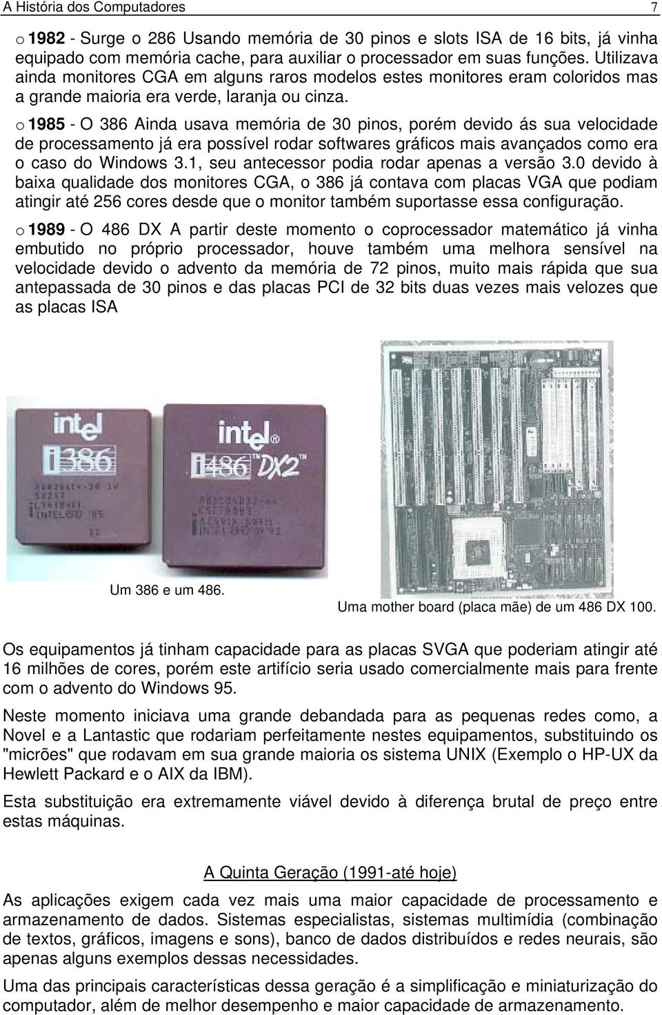 o 1985 - O 386 Ainda usava memória de 30 pinos, porém devido ás sua velocidade de processamento já era possível rodar softwares gráficos mais avançados como era o caso do Windows 3.