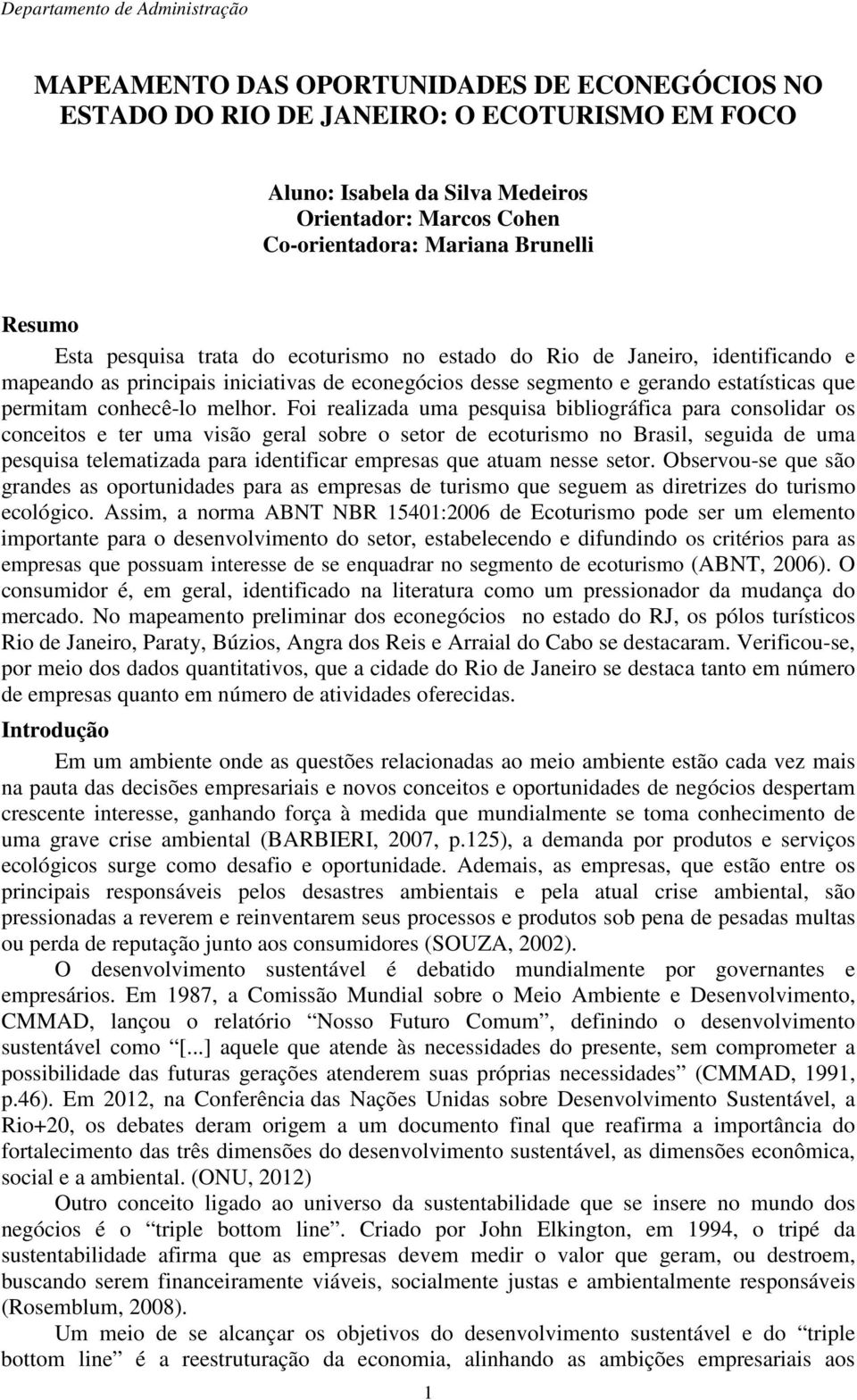 Foi realizada uma pesquisa bibliográfica para consolidar os conceitos e ter uma visão geral sobre o setor de ecoturismo no Brasil, seguida de uma pesquisa telematizada para identificar empresas que