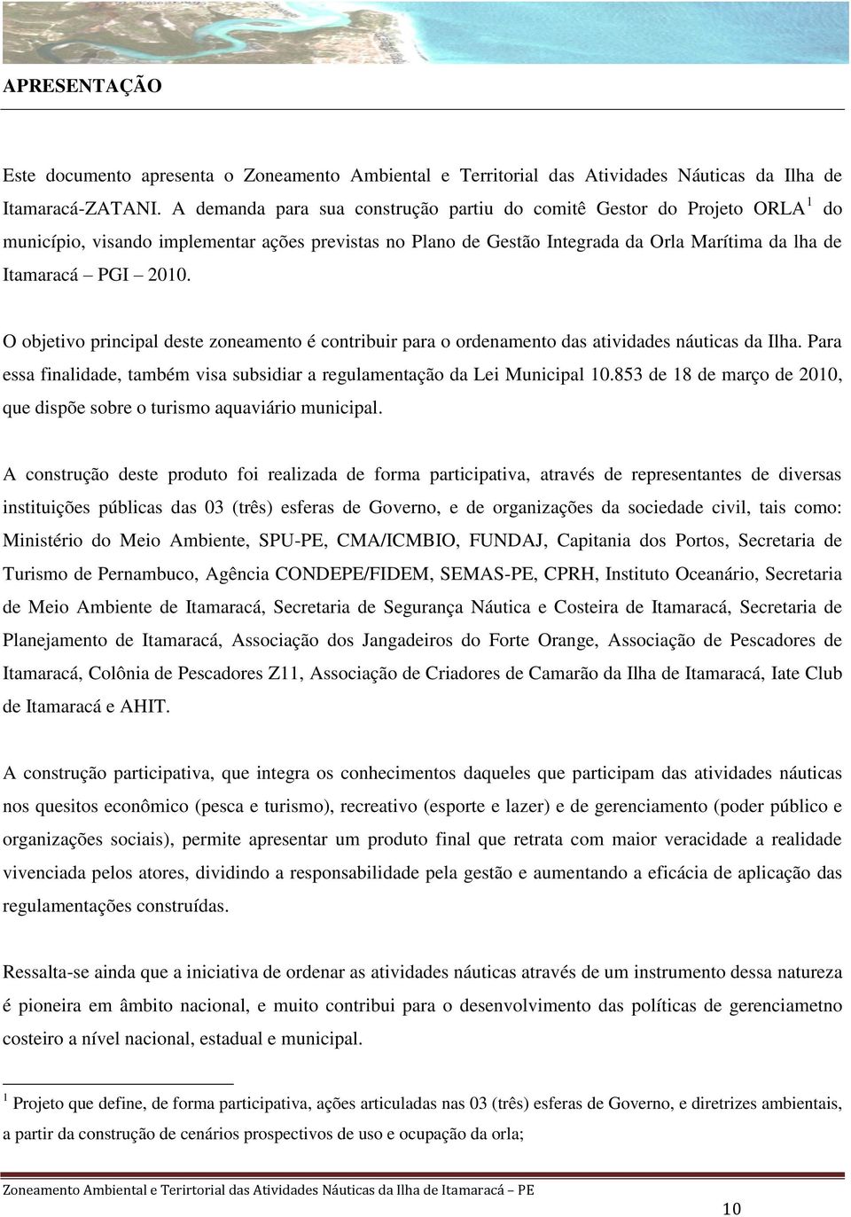 O objetivo principal deste zoneamento é contribuir para o ordenamento das atividades náuticas da Ilha. Para essa finalidade, também visa subsidiar a regulamentação da Lei Municipal 10.