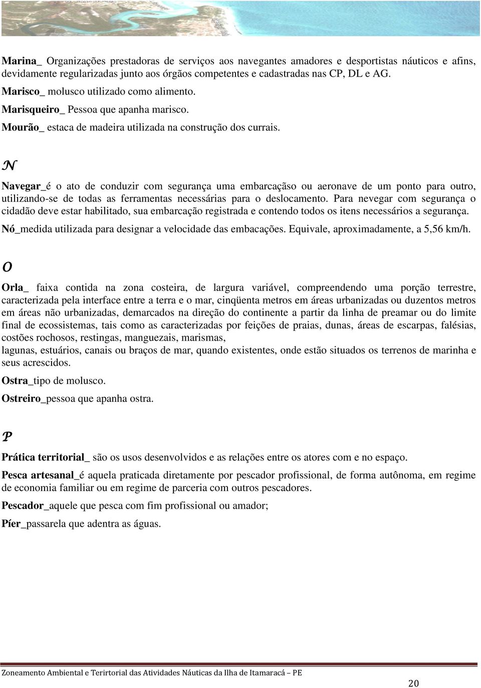 N Navegar_é o ato de conduzir com segurança uma embarcaçãso ou aeronave de um ponto para outro, utilizando-se de todas as ferramentas necessárias para o deslocamento.