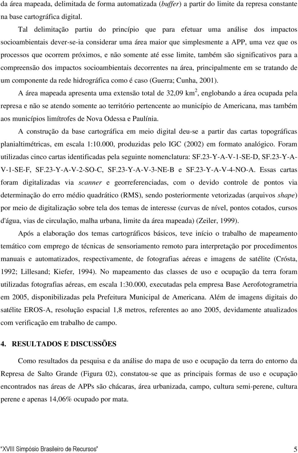 próximos, e não somente até esse limite, também são significativos para a compreensão dos impactos socioambientais decorrentes na área, principalmente em se tratando de um componente da rede