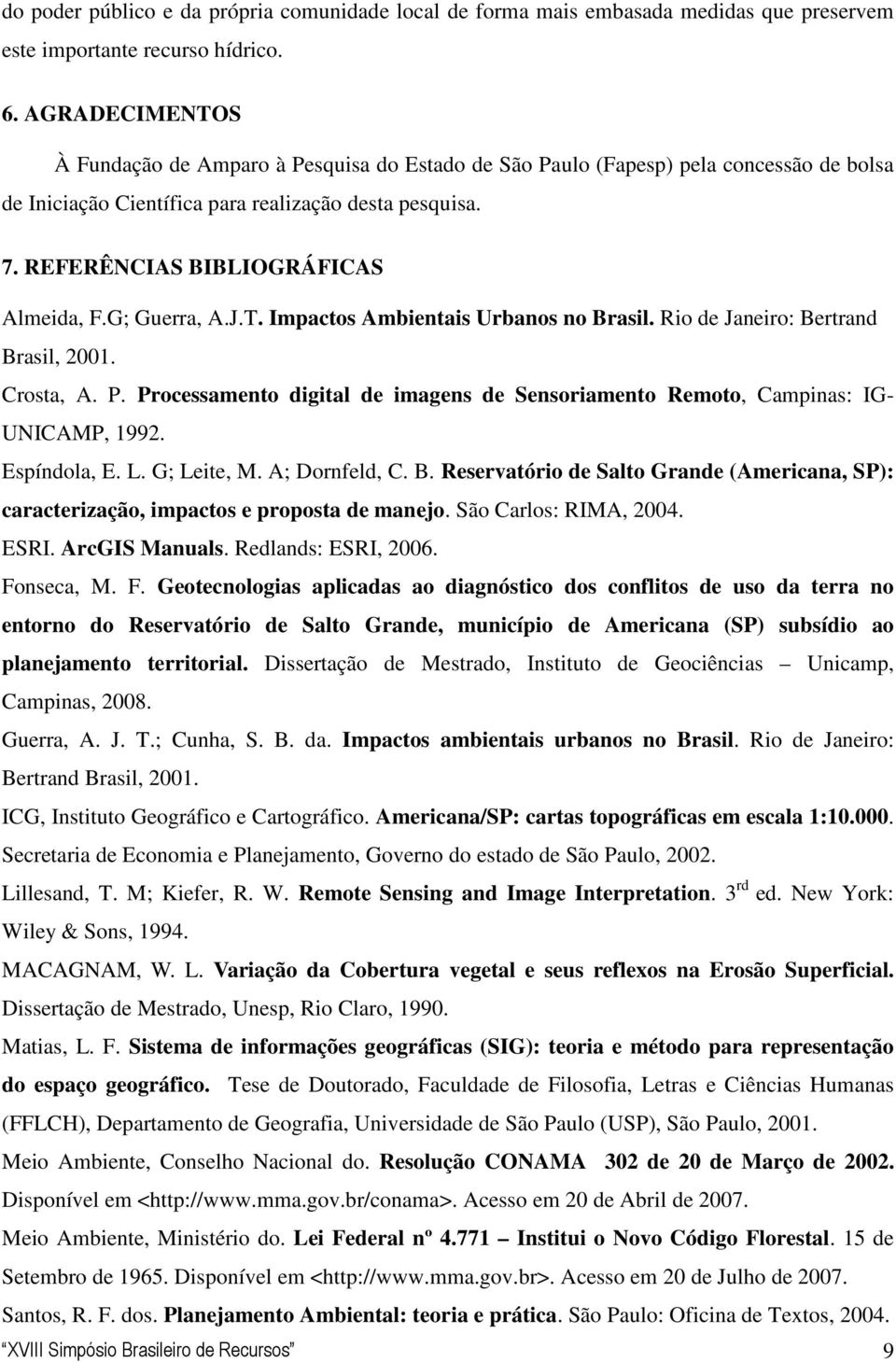 G; Guerra, A.J.T. Impactos Ambientais Urbanos no Brasil. Rio de Janeiro: Bertrand Brasil, 2001. Crosta, A. P. Processamento digital de imagens de Sensoriamento Remoto, Campinas: IG- UNICAMP, 1992.