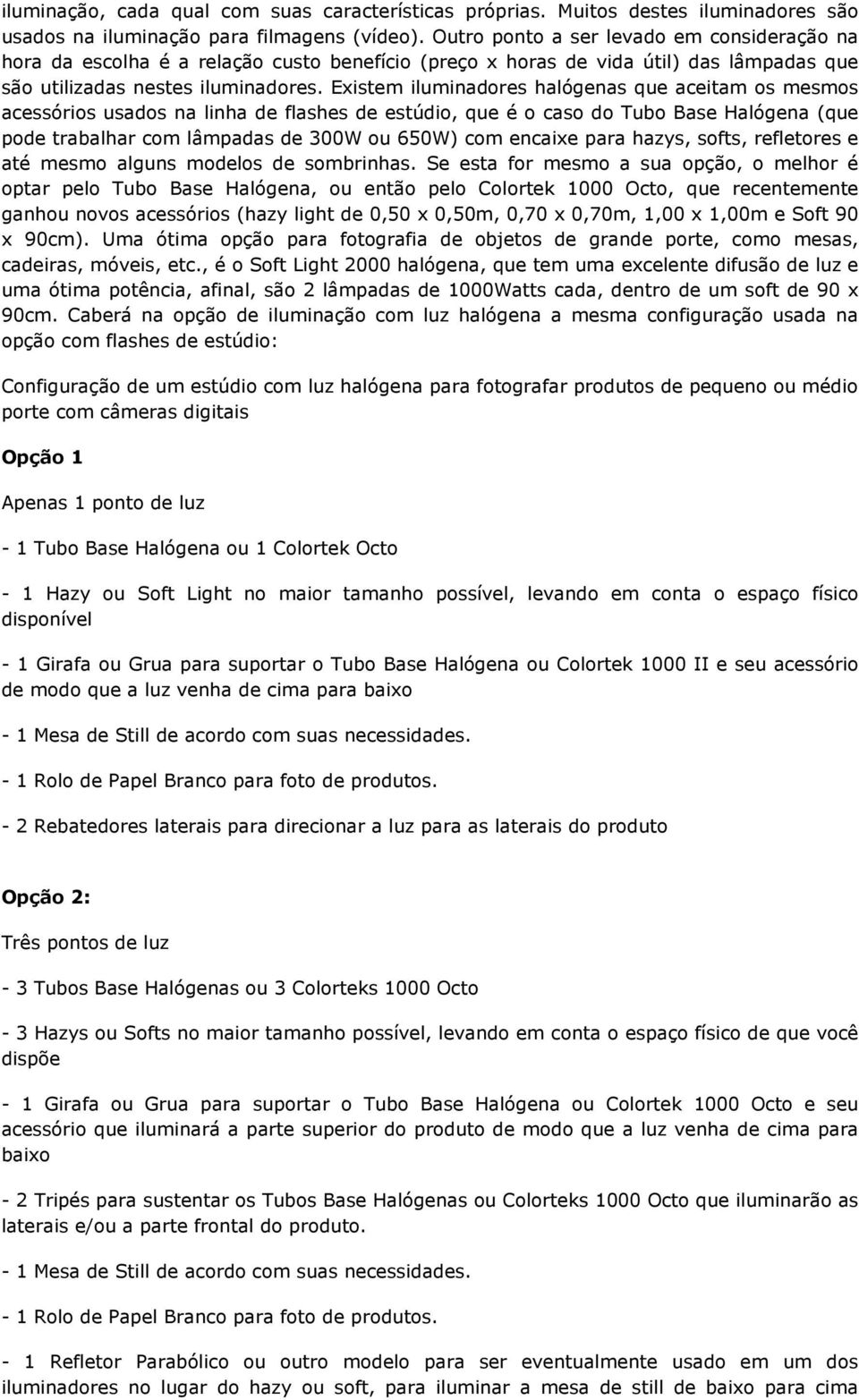 Existem iluminadores halógenas que aceitam os mesmos acessórios usados na linha de flashes de estúdio, que é o caso do Tubo Base Halógena (que pode trabalhar com lâmpadas de 300W ou 650W) com encaixe