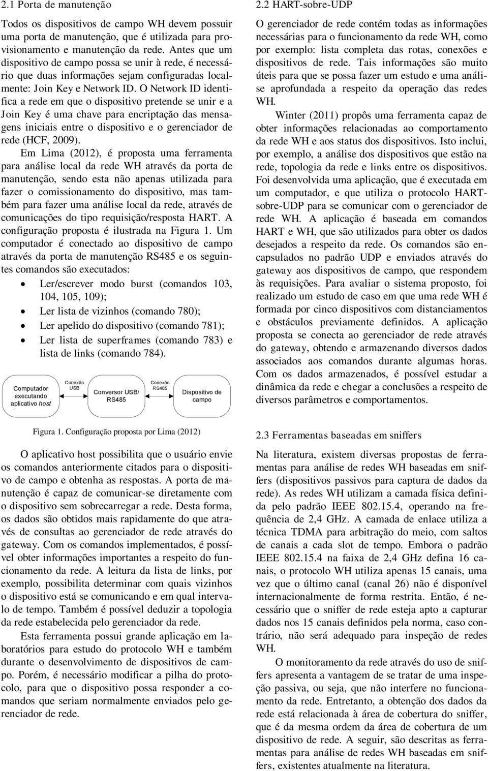 O Network ID identifica a rede em que o dispositivo pretende se unir e a Join Key é uma chave para encriptação das mensagens iniciais entre o dispositivo e o gerenciador de rede (HCF, 2009).