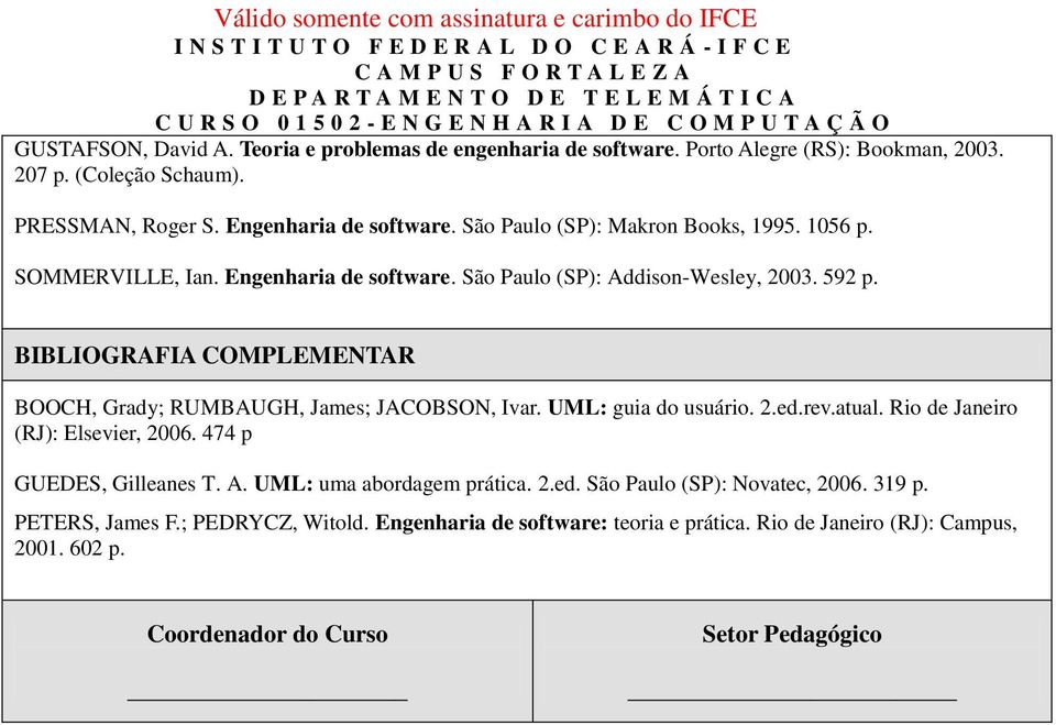 BIBLIOGRAFIA COMPLEMENTAR BOOCH, Grady; RUMBAUGH, James; JACOBSON, Ivar. UML: guia do usuário. 2.ed.rev.atual. Rio de Janeiro (RJ): Elsevier, 2006. 474 p GUEDES, Gilleanes T. A.
