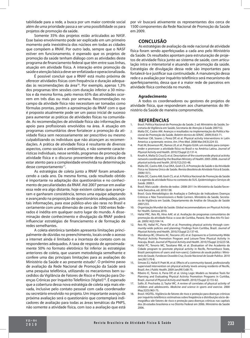 Por outro lado, sempre que o NASF estiver em funcionamento, é esperado que os projetos de promoção da saúde tenham diálogo com as atividades deste programa de financiamento federal que têm entre suas