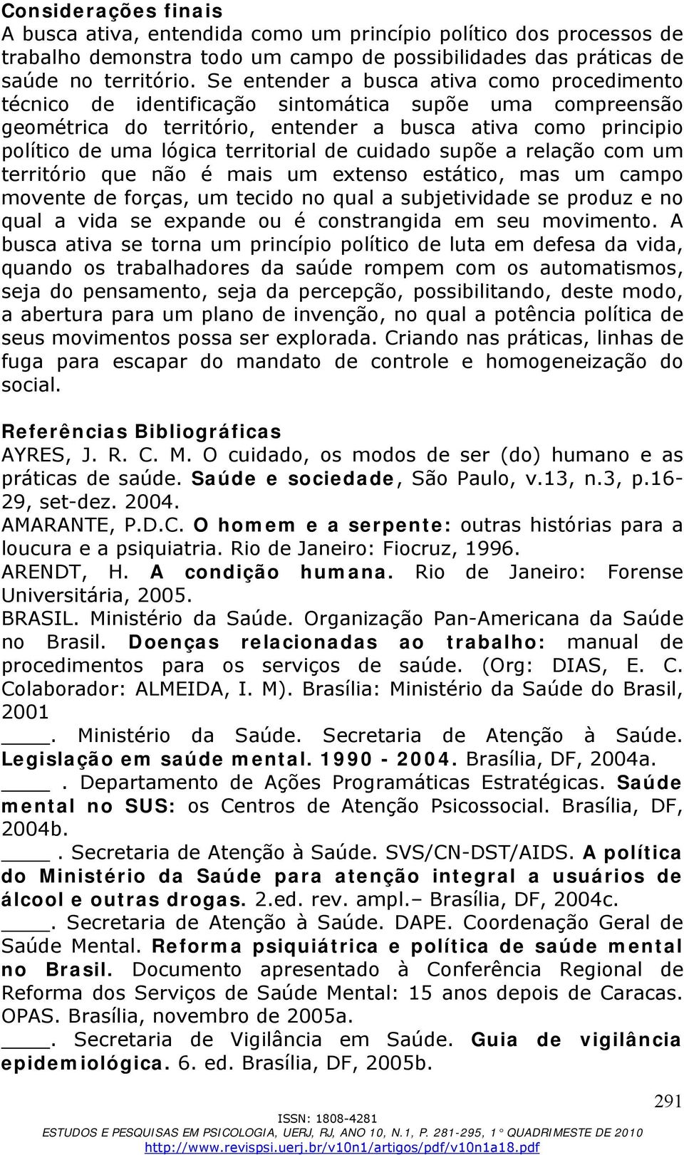 territorial de cuidado supõe a relação com um território que não é mais um extenso estático, mas um campo movente de forças, um tecido no qual a subjetividade se produz e no qual a vida se expande ou