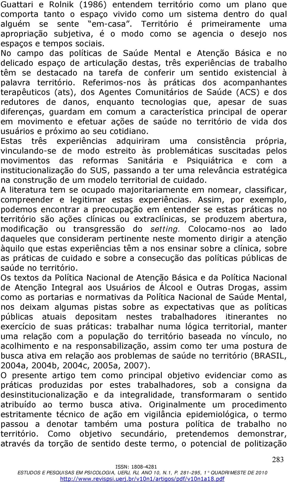 No campo das políticas de Saúde Mental e Atenção Básica e no delicado espaço de articulação destas, três experiências de trabalho têm se destacado na tarefa de conferir um sentido existencial à