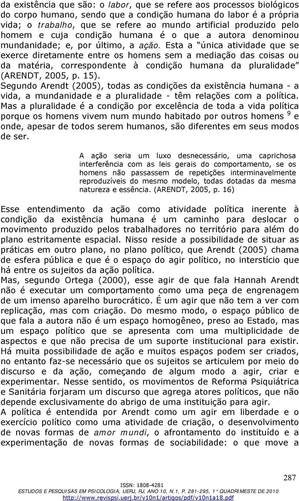 Esta a única atividade que se exerce diretamente entre os homens sem a mediação das coisas ou da matéria, correspondente à condição humana da pluralidade (ARENDT, 2005, p. 15).