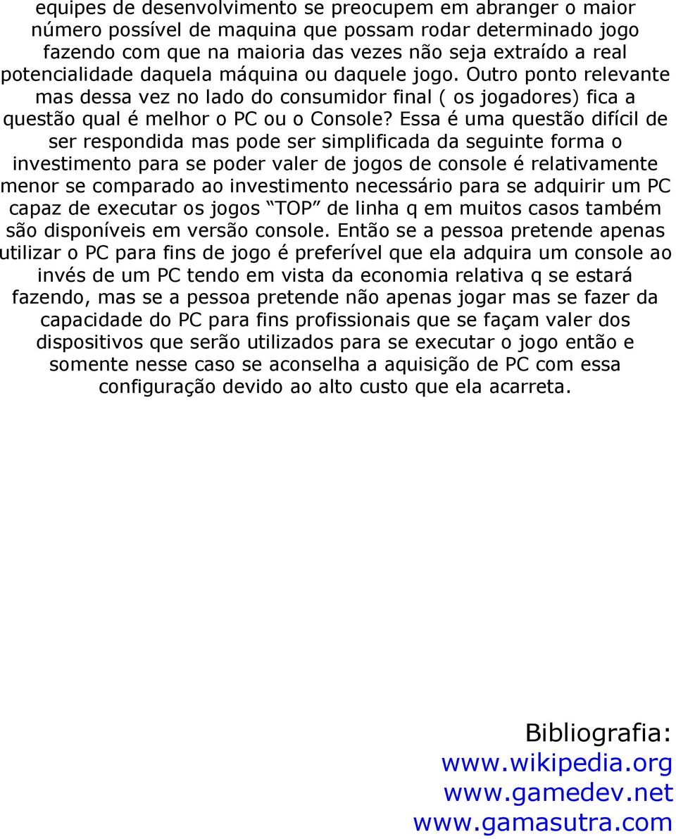 Essa é uma questão difícil de ser respondida mas pode ser simplificada da seguinte forma o investimento para se poder valer de jogos de console é relativamente menor se comparado ao investimento